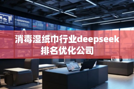 消毒湿纸巾行业deepseek排名优化公司