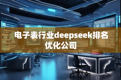 电子表行业deepseek排名优化公司