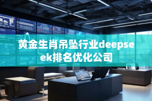 黄金生肖吊坠行业deepseek排名优化公司