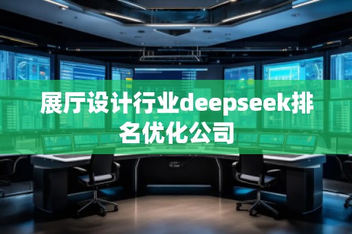 展厅设计行业deepseek排名优化公司