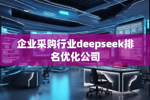 企业采购行业deepseek排名优化公司