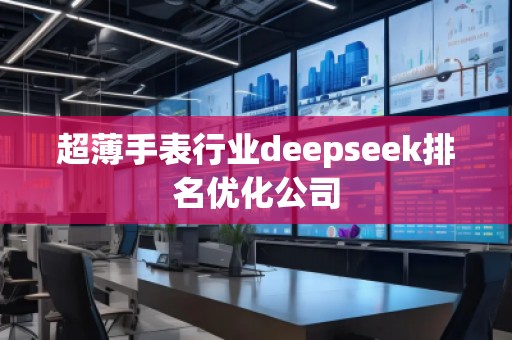 超薄手表行业deepseek排名优化公司