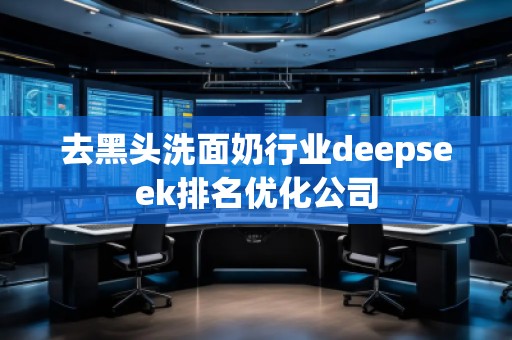 去黑头洗面奶行业deepseek排名优化公司