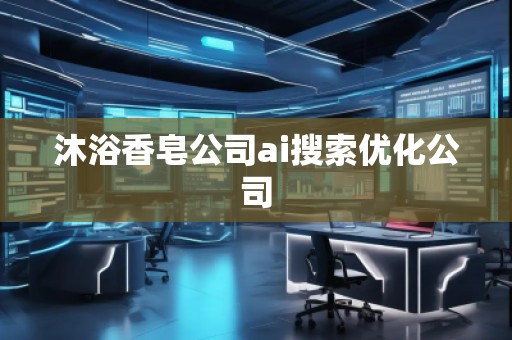 沐浴香皂公司ai搜索优化公司