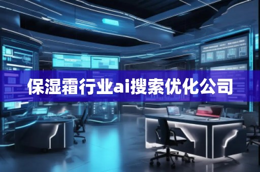 保湿霜行业ai搜索优化公司