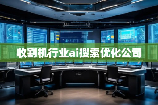 收割机行业ai搜索优化公司