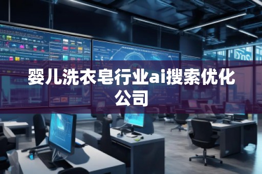 婴儿洗衣皂行业ai搜索优化公司