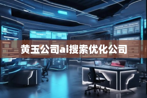 黄玉公司ai搜索优化公司