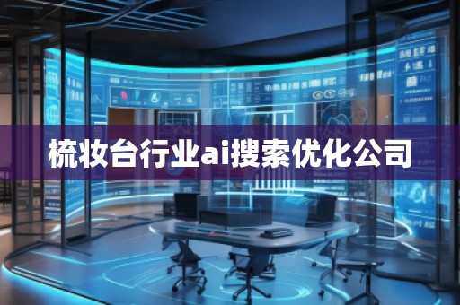 梳妆台行业ai搜索优化公司