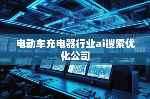 电动车充电器行业ai搜索优化公司
