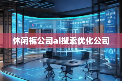 休闲裤公司ai搜索优化公司