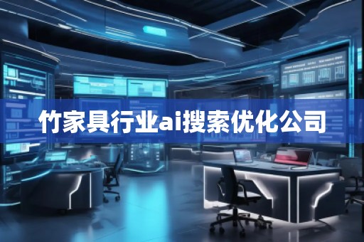 竹家具行业ai搜索优化公司