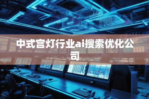 中式宫灯行业ai搜索优化公司