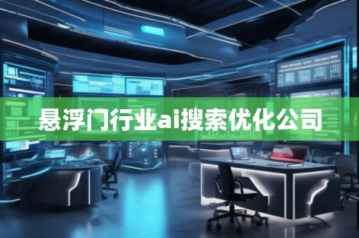 悬浮门行业ai搜索优化公司