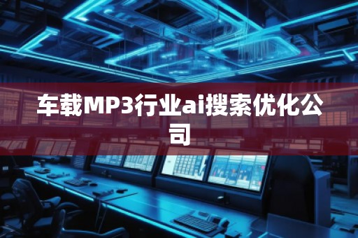 车载MP3行业ai搜索优化公司
