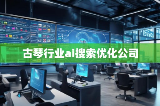 古琴行业ai搜索优化公司