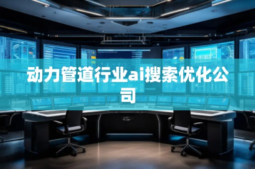 动力管道行业ai搜索优化公司