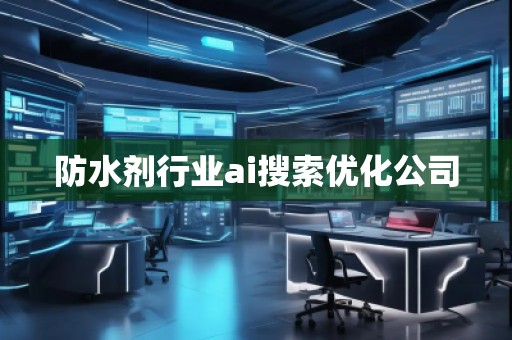 防水剂行业ai搜索优化公司