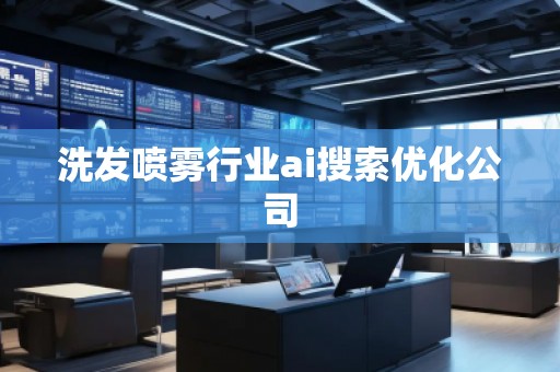 洗发喷雾行业ai搜索优化公司