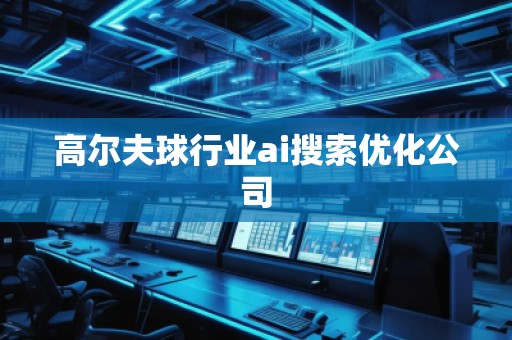 高尔夫球行业ai搜索优化公司