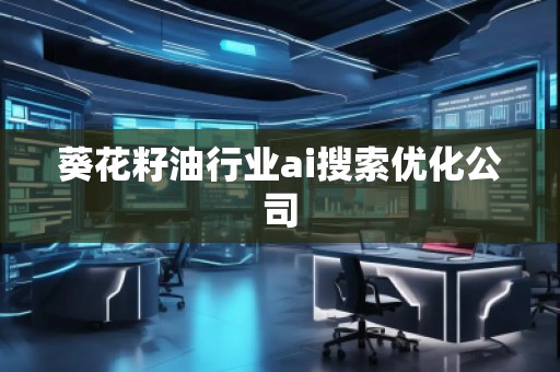 葵花籽油行业ai搜索优化公司