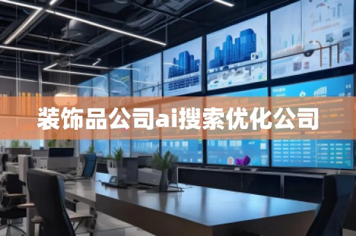 装饰品公司ai搜索优化公司