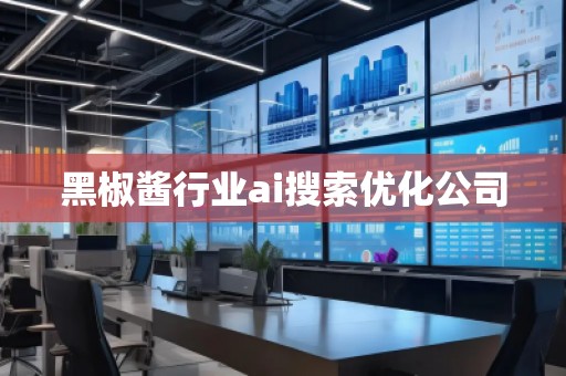 黑椒酱行业ai搜索优化公司