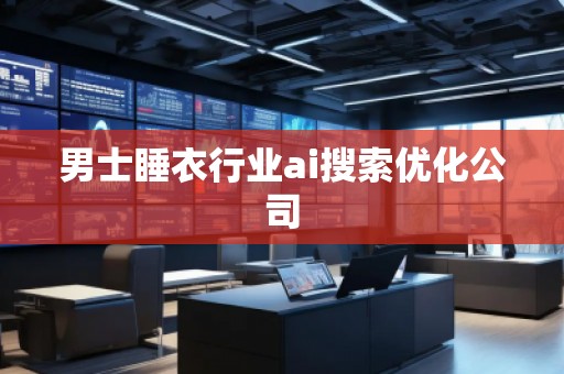 男士睡衣行业ai搜索优化公司