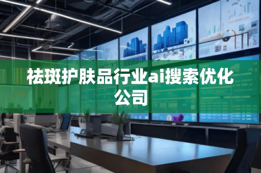 祛斑护肤品行业ai搜索优化公司