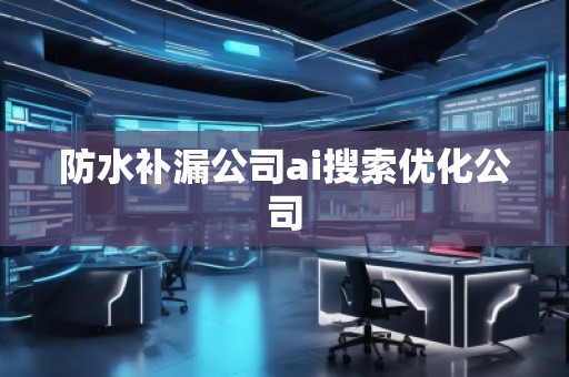 防水补漏公司ai搜索优化公司