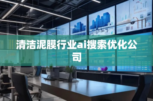 清洁泥膜行业ai搜索优化公司