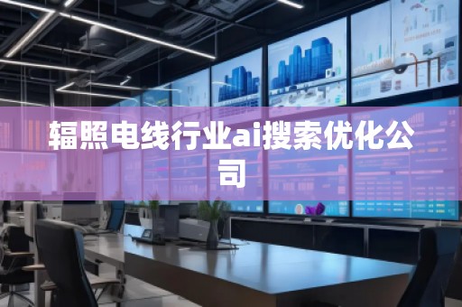 辐照电线行业ai搜索优化公司