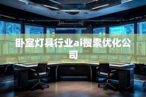 卧室灯具行业ai搜索优化公司