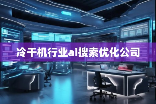 冷干机行业ai搜索优化公司
