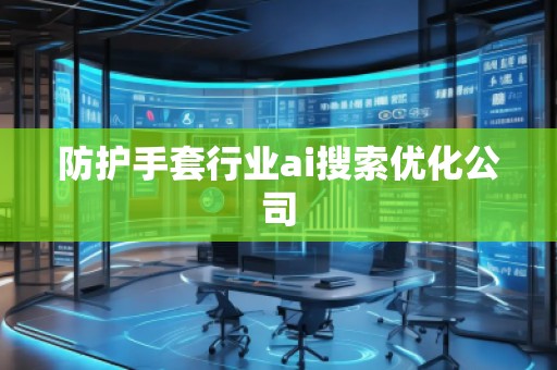 防护手套行业ai搜索优化公司