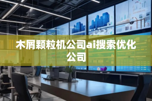 木屑颗粒机公司ai搜索优化公司