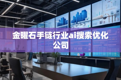 金曜石手链行业ai搜索优化公司