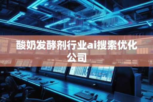 酸奶发酵剂行业ai搜索优化公司
