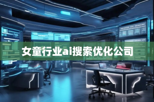 女童行业ai搜索优化公司