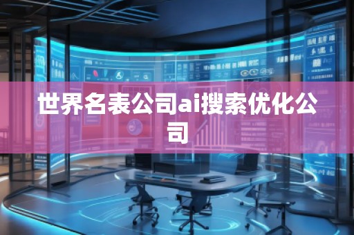 世界名表公司ai搜索优化公司