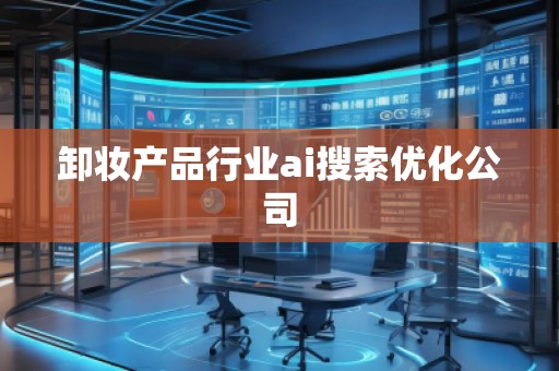卸妆产品行业ai搜索优化公司