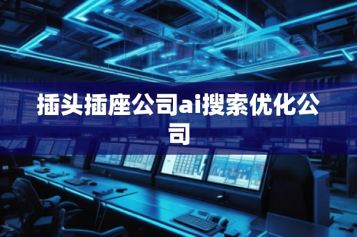 插头插座公司ai搜索优化公司