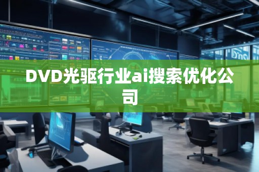 DVD光驱行业ai搜索优化公司