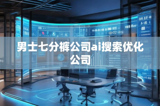 男士七分裤公司ai搜索优化公司