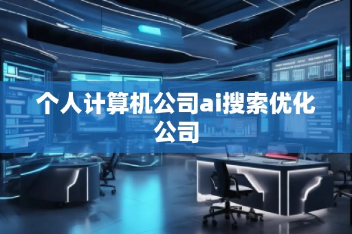 个人计算机公司ai搜索优化公司