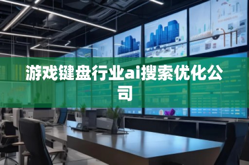 游戏键盘行业ai搜索优化公司