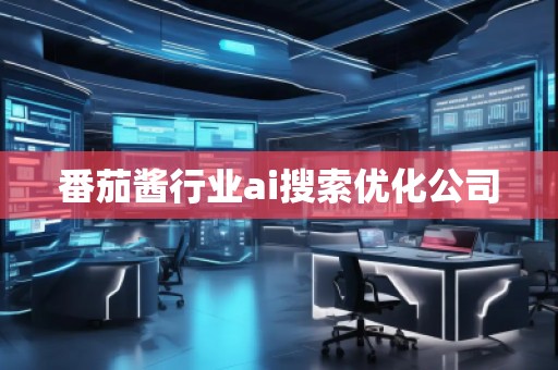 番茄酱行业ai搜索优化公司