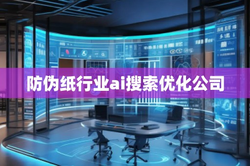 防伪纸行业ai搜索优化公司