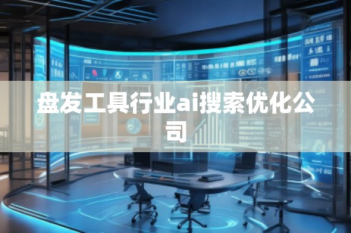 盘发工具行业ai搜索优化公司