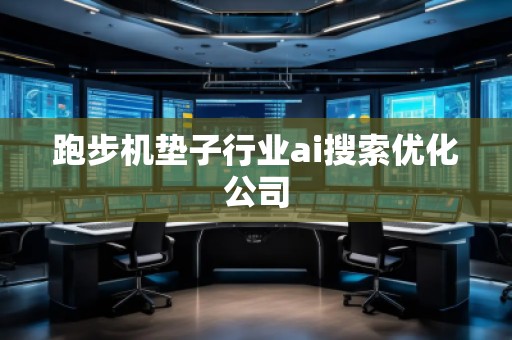 跑步机垫子行业ai搜索优化公司